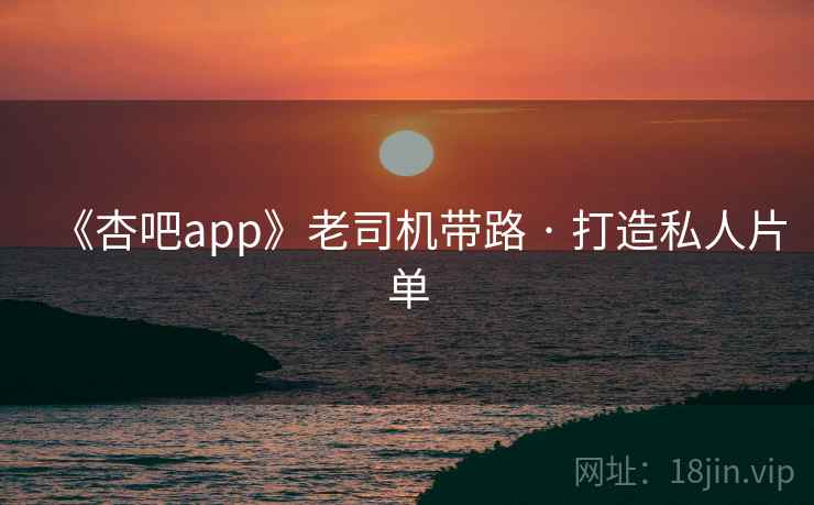 《杏吧app》老司机带路 · 打造私人片单 《杏吧app》老司机带路 · 打造私人片单