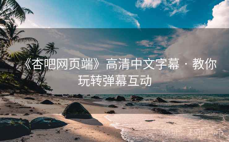 《杏吧网页端》高清中文字幕 · 教你玩转弹幕互动