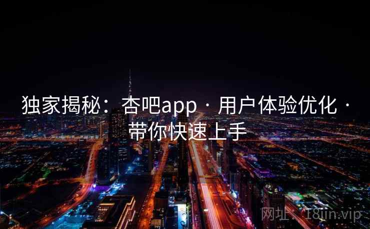 独家揭秘:杏吧app · 用户体验优化 · 带你快速上手 独家揭秘:杏吧app · 用户体验优化 · 带你快速上手