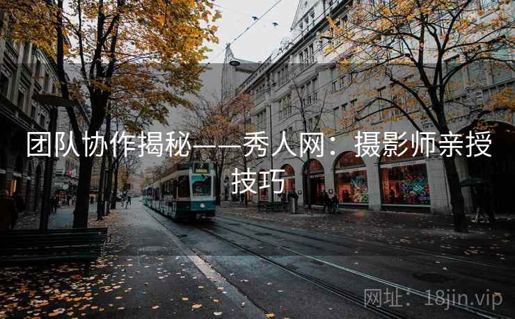 团队协作揭秘——秀人网：摄影师亲授技巧