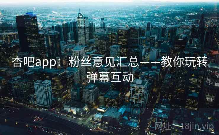 杏吧app：粉丝意见汇总——教你玩转弹幕互动