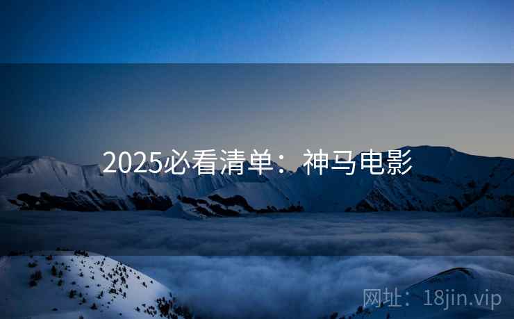 2025必看清单：神马电影