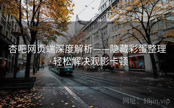 杏吧网页端深度解析——隐藏彩蛋整理·轻松解决观影卡顿 杏吧网页端深度解析——隐藏彩蛋整理·轻松解决观影卡顿