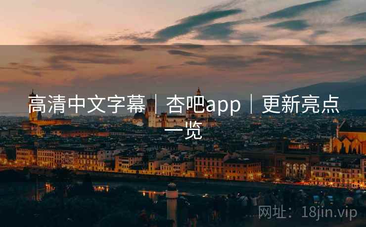 高清中文字幕｜杏吧app｜更新亮点一览