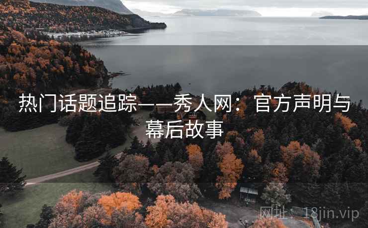 热门话题追踪——秀人网：官方声明与幕后故事
